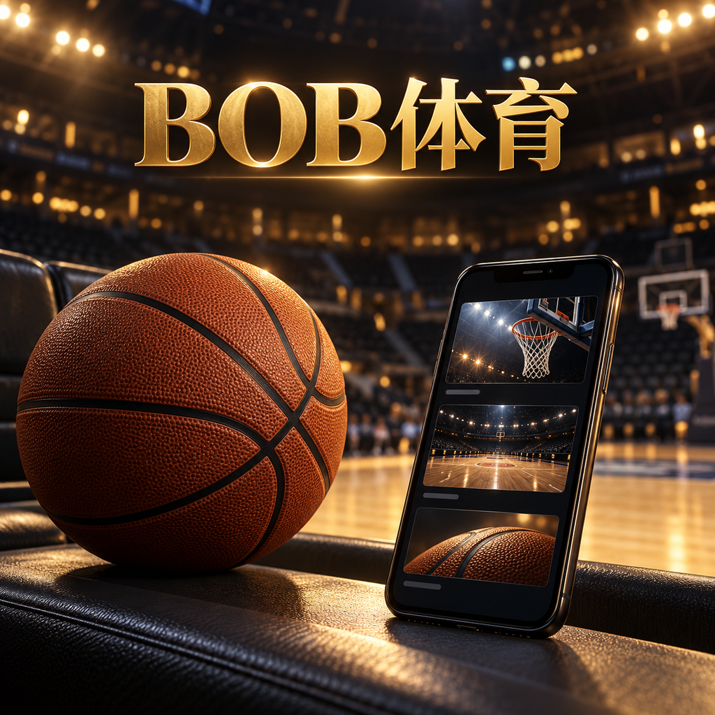 BOB体育 BOB体育官网入口、安全访问与赛事导航 原创配图